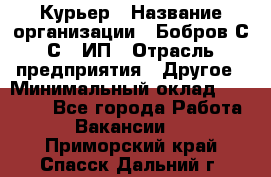 Курьер › Название организации ­ Бобров С.С., ИП › Отрасль предприятия ­ Другое › Минимальный оклад ­ 15 000 - Все города Работа » Вакансии   . Приморский край,Спасск-Дальний г.